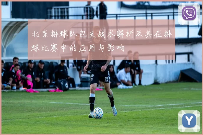 北京排球队包夹战术解析及其在排球比赛中的应用与影响