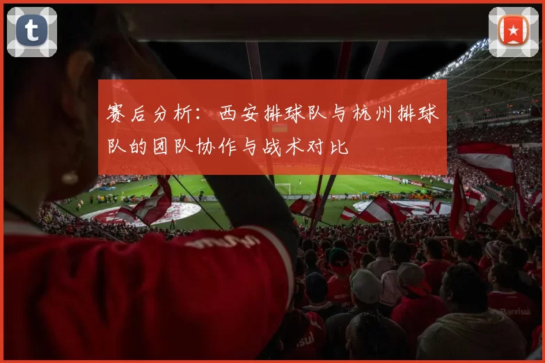 赛后分析：西安排球队与杭州排球队的团队协作与战术对比