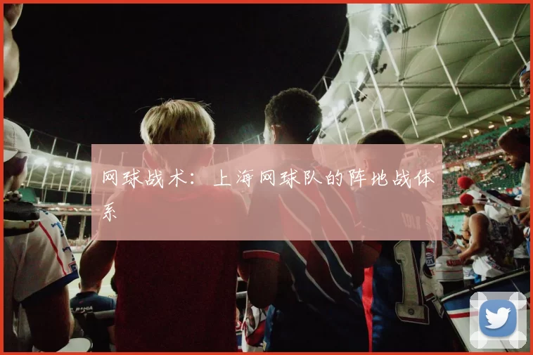 网球战术：上海网球队的阵地战体系