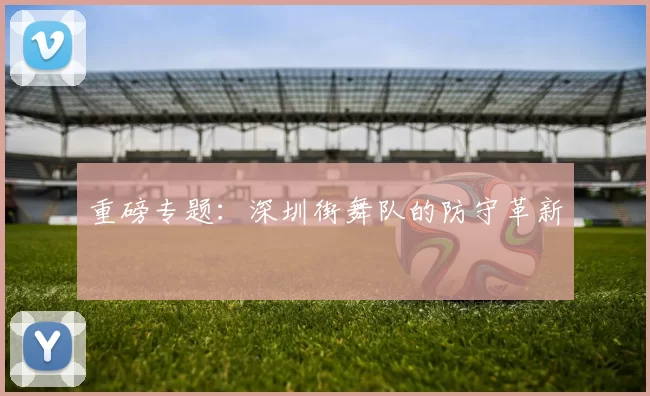 重磅专题：深圳街舞队的防守革新