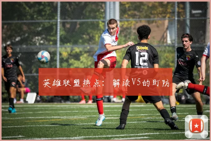 英雄联盟热点：解读V5的盯防