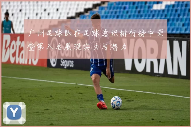 广州足球队在足球意识排行榜中荣登第八名展现实力与潜力