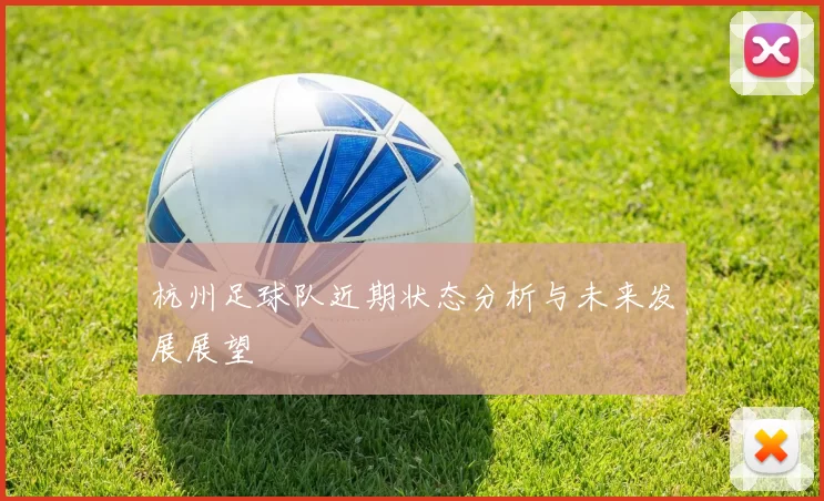 杭州足球队近期状态分析与未来发展展望