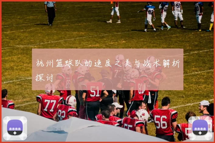 杭州篮球队的速度之美与战术解析探讨